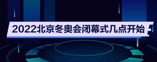 北京冬奥会闭幕式日期-北京冬奥会闭幕式日期几点结束!