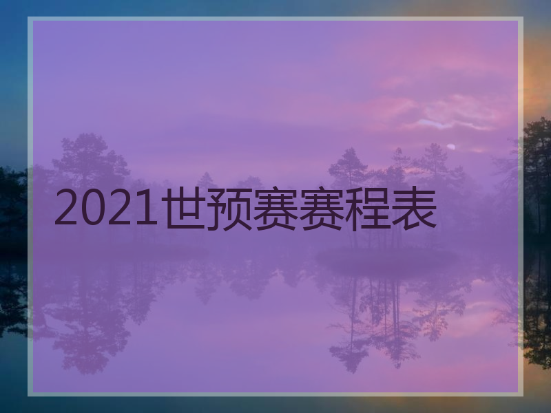 世界杯2021赛程时间表-世界杯2021赛程时间表4强!