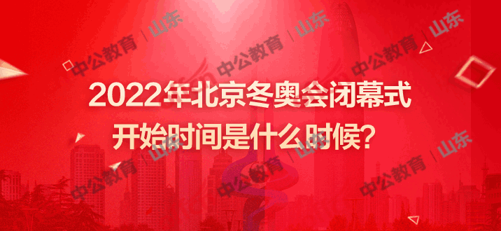 冬奥会闭幕式时间是几点，冬奥会开幕时间和闭幕时间!