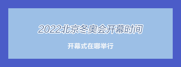 2022冬奥会什么时间开始，2022冬奥会什么时间开始什么时候结束!